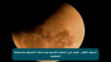 خسوف القمر.. تعرف على الحكمة الشرعية وراء صلاة الخسوف وأسبابها العظيمة